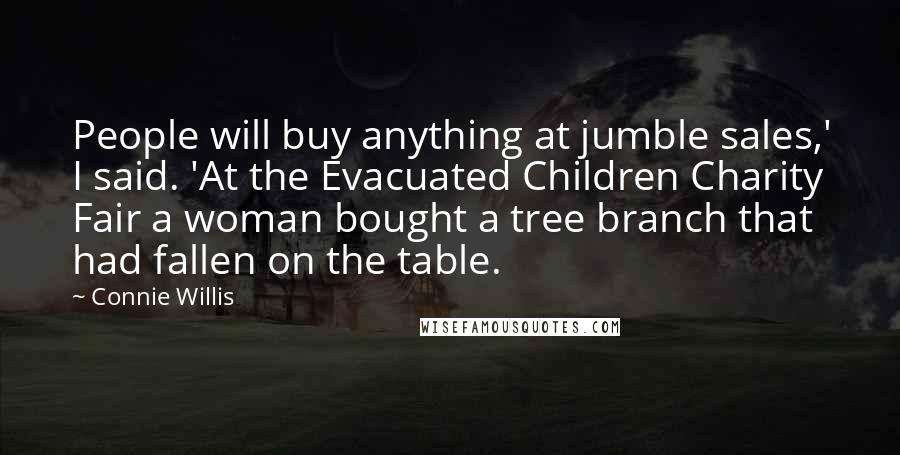 Connie Willis Quotes: People will buy anything at jumble sales,' I said. 'At the Evacuated Children Charity Fair a woman bought a tree branch that had fallen on the table.