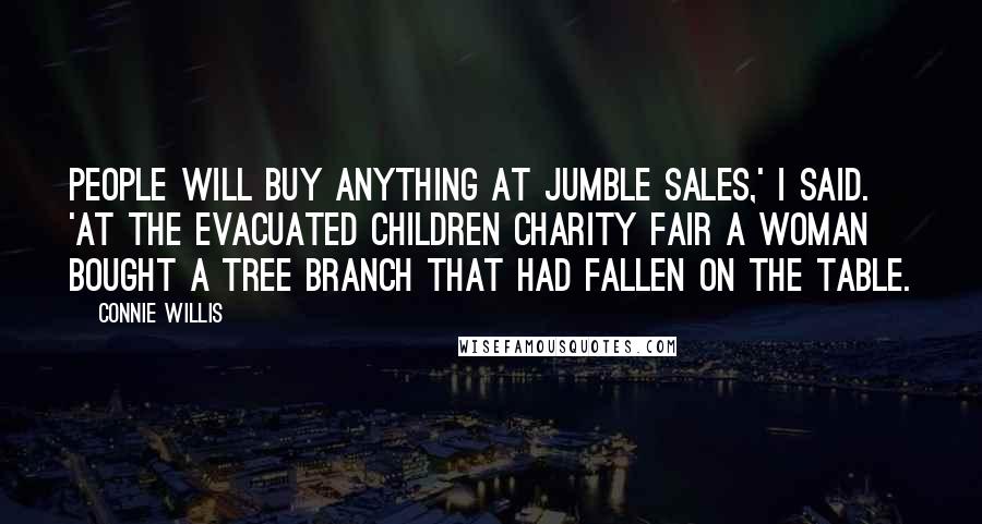 Connie Willis Quotes: People will buy anything at jumble sales,' I said. 'At the Evacuated Children Charity Fair a woman bought a tree branch that had fallen on the table.