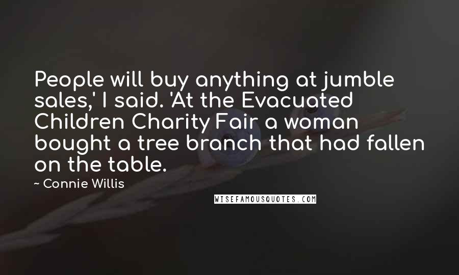 Connie Willis Quotes: People will buy anything at jumble sales,' I said. 'At the Evacuated Children Charity Fair a woman bought a tree branch that had fallen on the table.