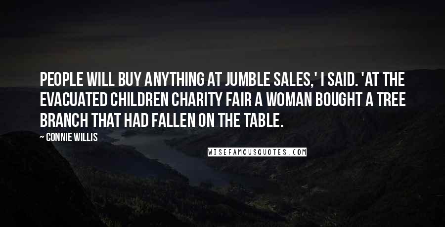 Connie Willis Quotes: People will buy anything at jumble sales,' I said. 'At the Evacuated Children Charity Fair a woman bought a tree branch that had fallen on the table.