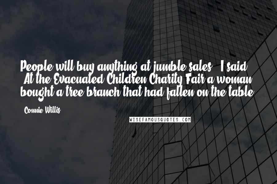 Connie Willis Quotes: People will buy anything at jumble sales,' I said. 'At the Evacuated Children Charity Fair a woman bought a tree branch that had fallen on the table.