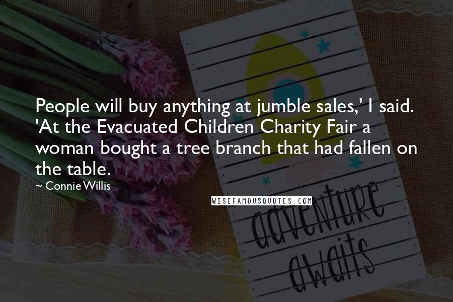 Connie Willis Quotes: People will buy anything at jumble sales,' I said. 'At the Evacuated Children Charity Fair a woman bought a tree branch that had fallen on the table.