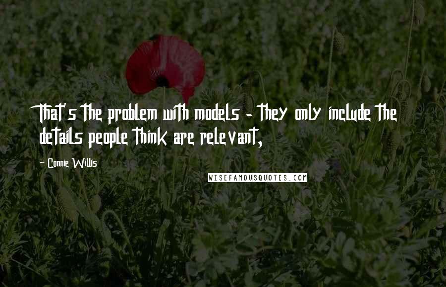 Connie Willis Quotes: That's the problem with models - they only include the details people think are relevant,