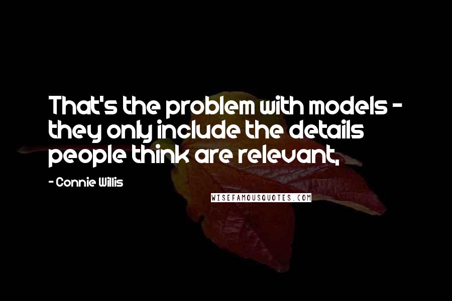 Connie Willis Quotes: That's the problem with models - they only include the details people think are relevant,