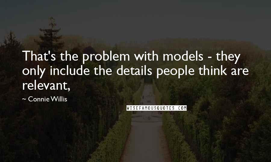 Connie Willis Quotes: That's the problem with models - they only include the details people think are relevant,