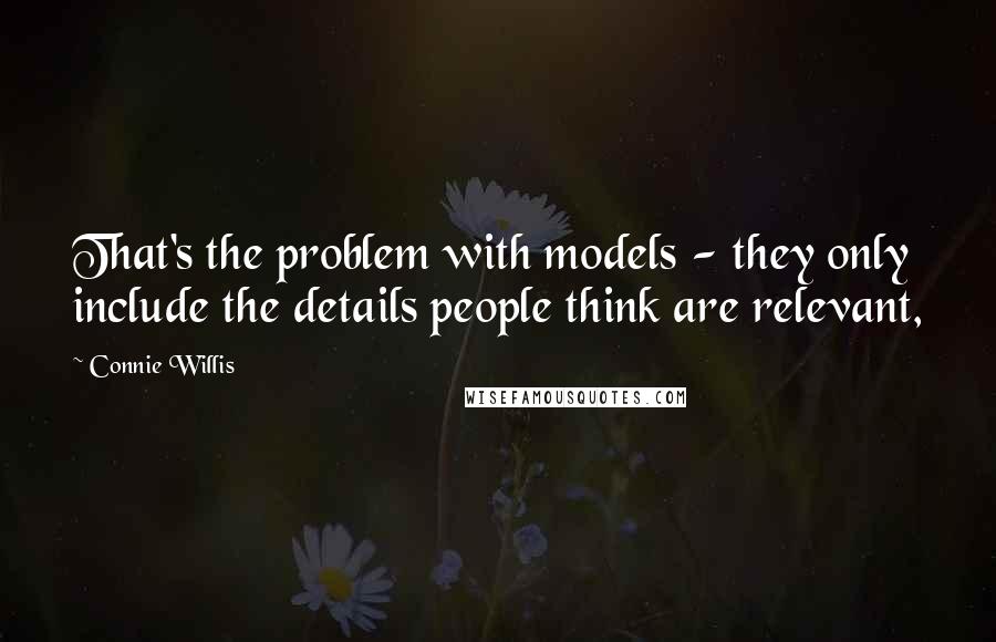 Connie Willis Quotes: That's the problem with models - they only include the details people think are relevant,