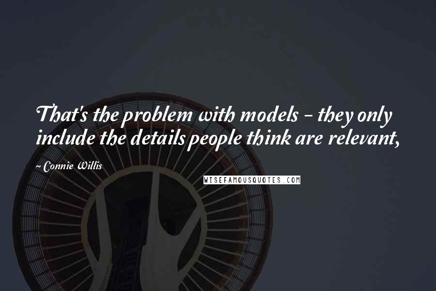 Connie Willis Quotes: That's the problem with models - they only include the details people think are relevant,