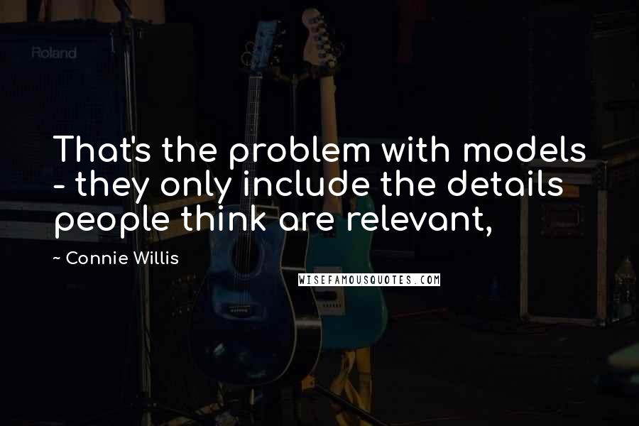 Connie Willis Quotes: That's the problem with models - they only include the details people think are relevant,