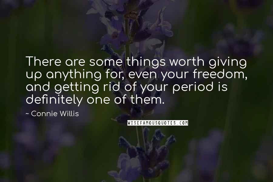 Connie Willis Quotes: There are some things worth giving up anything for, even your freedom, and getting rid of your period is definitely one of them.