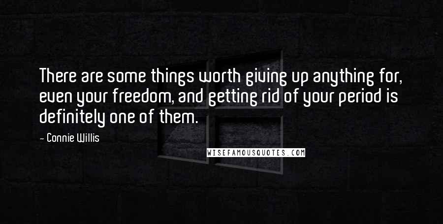 Connie Willis Quotes: There are some things worth giving up anything for, even your freedom, and getting rid of your period is definitely one of them.