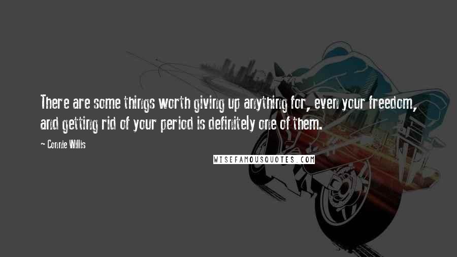 Connie Willis Quotes: There are some things worth giving up anything for, even your freedom, and getting rid of your period is definitely one of them.