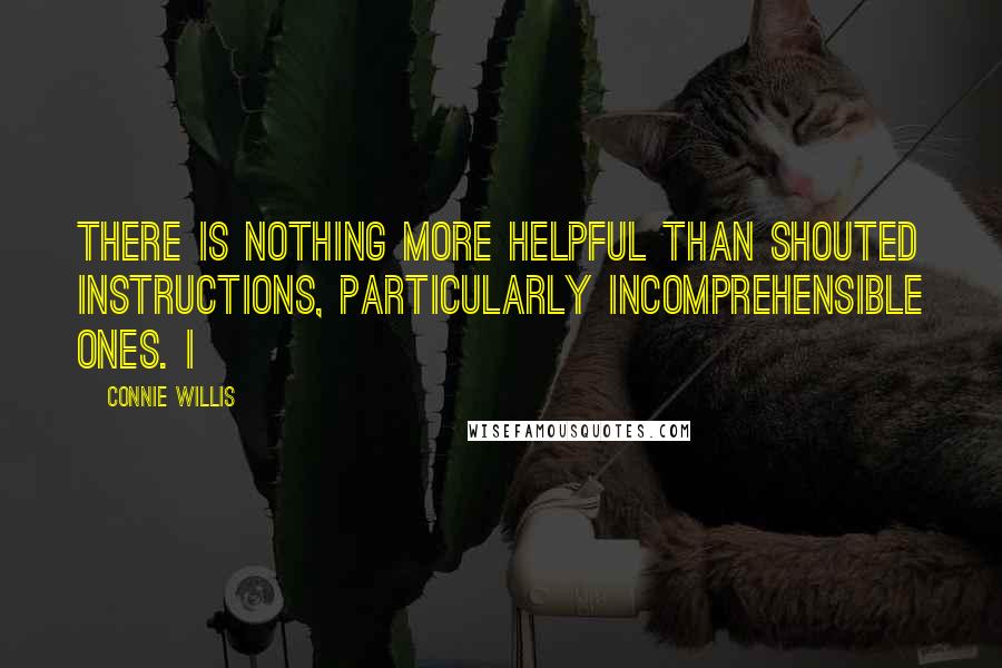 Connie Willis Quotes: There is nothing more helpful than shouted instructions, particularly incomprehensible ones. I