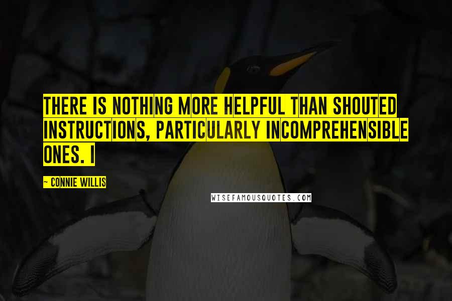 Connie Willis Quotes: There is nothing more helpful than shouted instructions, particularly incomprehensible ones. I