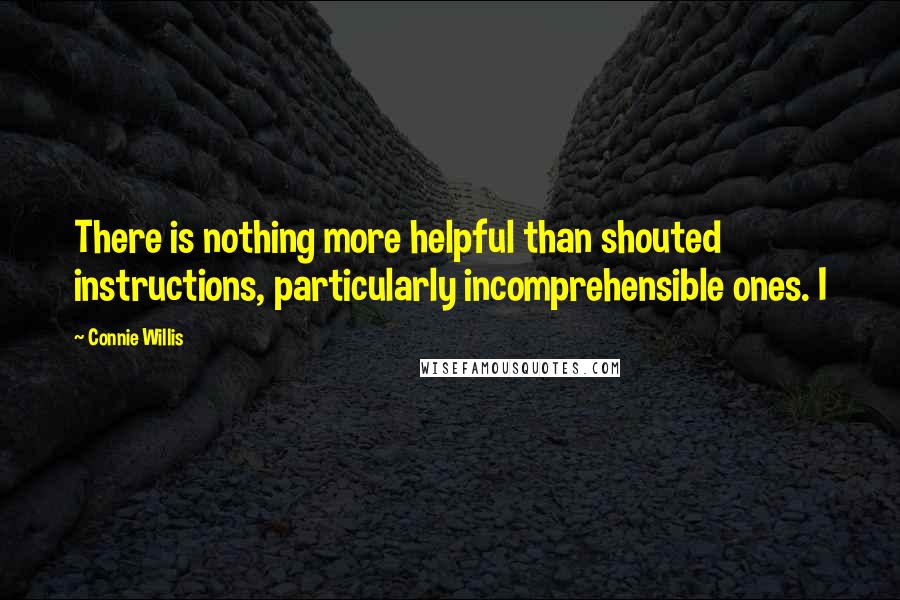 Connie Willis Quotes: There is nothing more helpful than shouted instructions, particularly incomprehensible ones. I