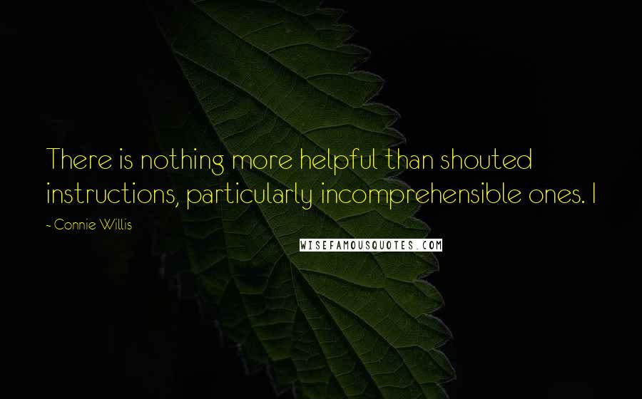 Connie Willis Quotes: There is nothing more helpful than shouted instructions, particularly incomprehensible ones. I
