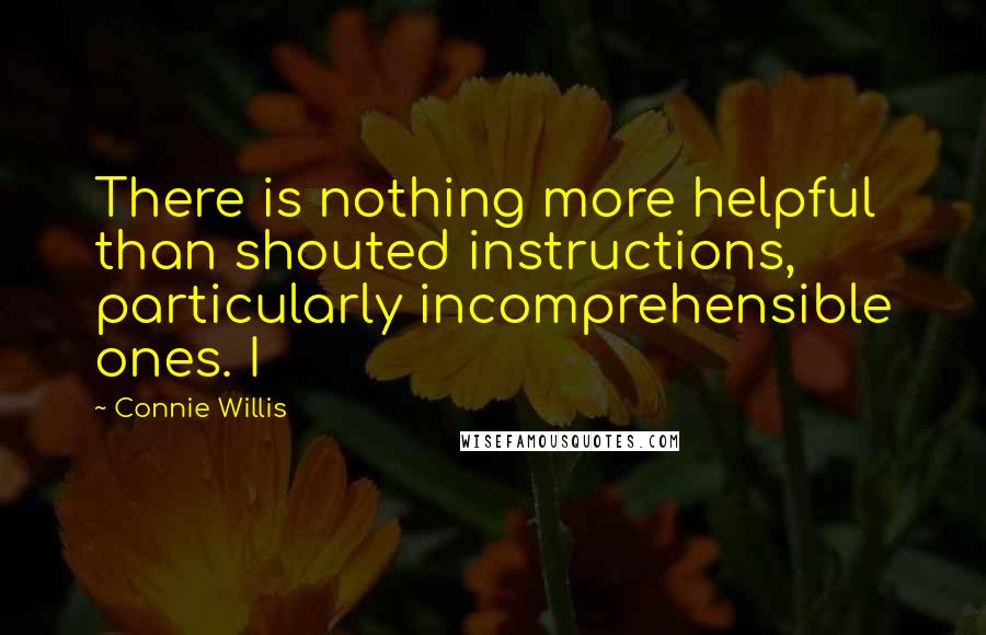 Connie Willis Quotes: There is nothing more helpful than shouted instructions, particularly incomprehensible ones. I