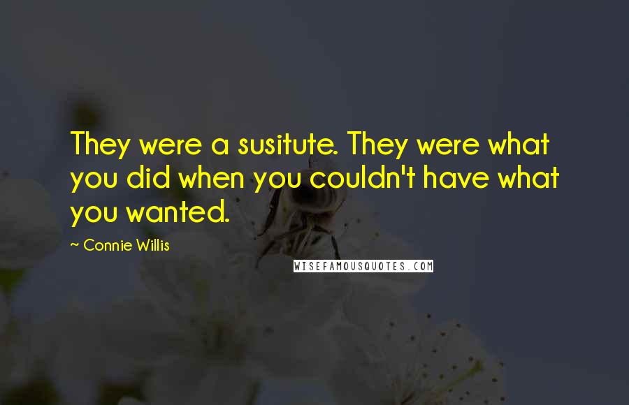 Connie Willis Quotes: They were a susitute. They were what you did when you couldn't have what you wanted.