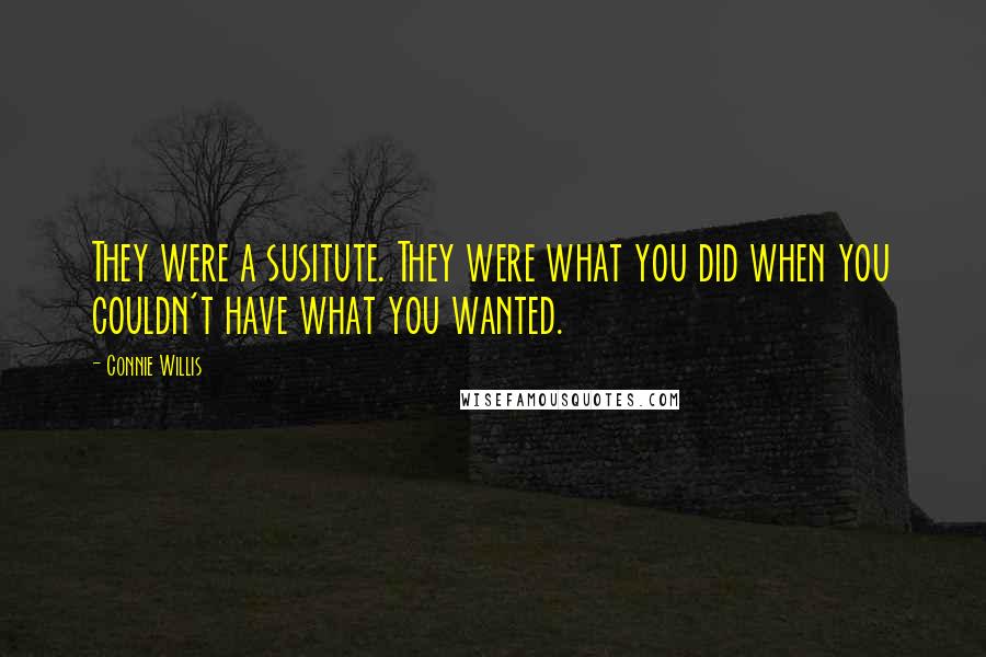 Connie Willis Quotes: They were a susitute. They were what you did when you couldn't have what you wanted.