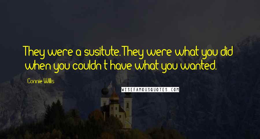 Connie Willis Quotes: They were a susitute. They were what you did when you couldn't have what you wanted.