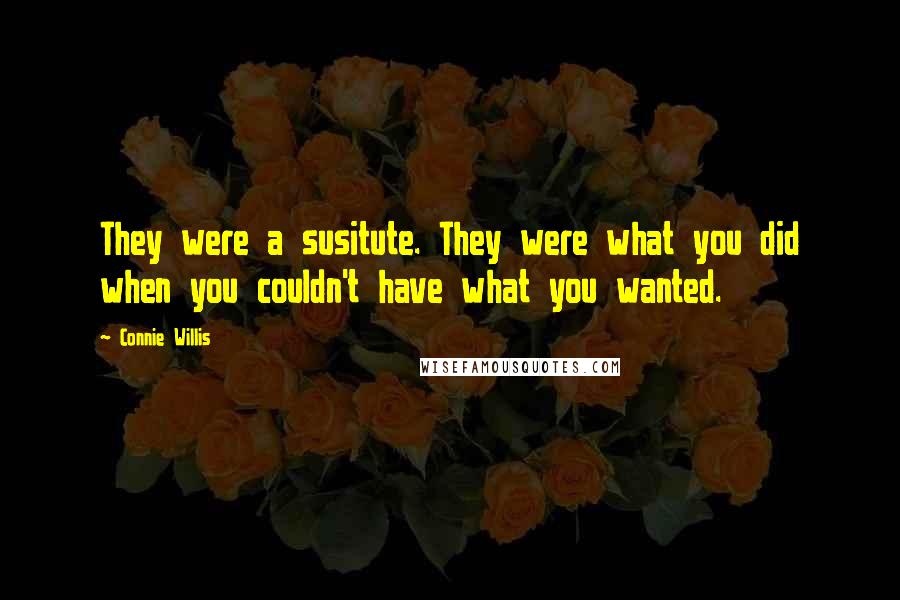 Connie Willis Quotes: They were a susitute. They were what you did when you couldn't have what you wanted.