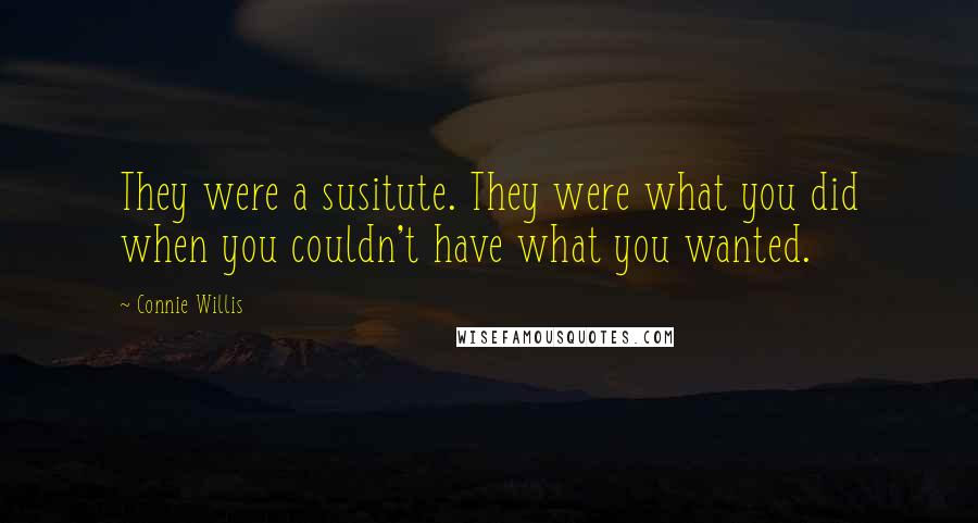 Connie Willis Quotes: They were a susitute. They were what you did when you couldn't have what you wanted.