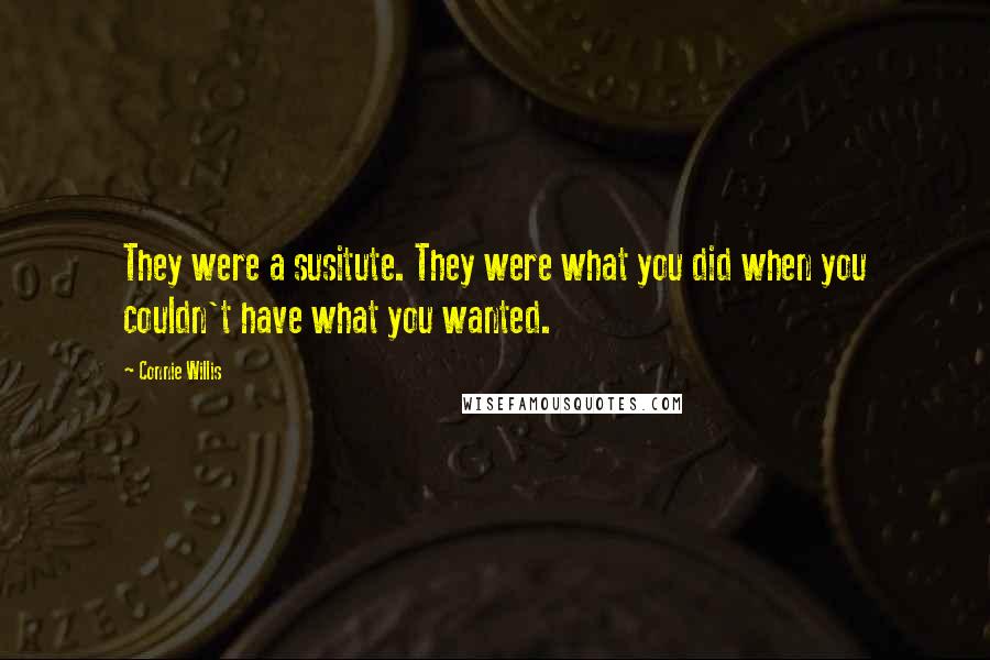 Connie Willis Quotes: They were a susitute. They were what you did when you couldn't have what you wanted.