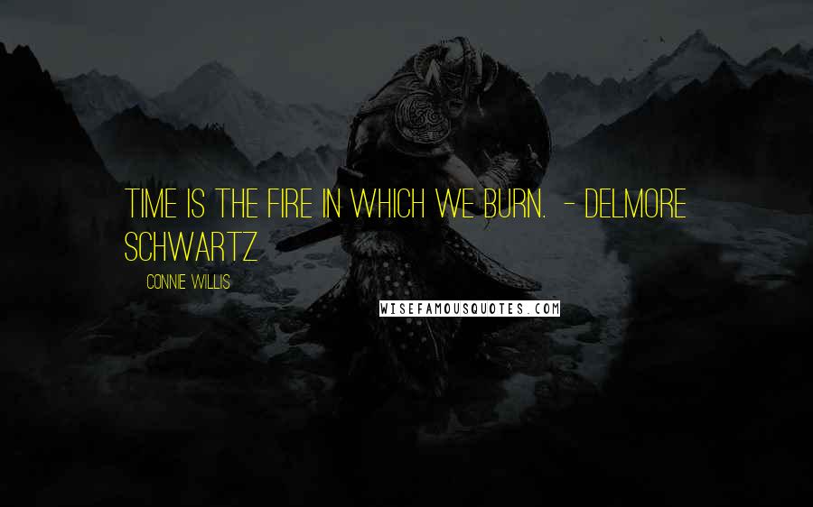 Connie Willis Quotes: Time is the fire in which we burn.  - Delmore Schwartz