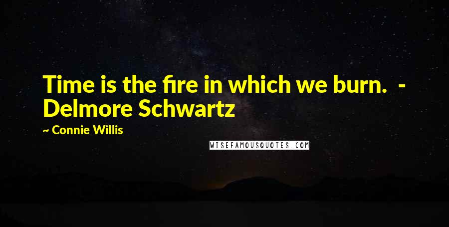 Connie Willis Quotes: Time is the fire in which we burn.  - Delmore Schwartz