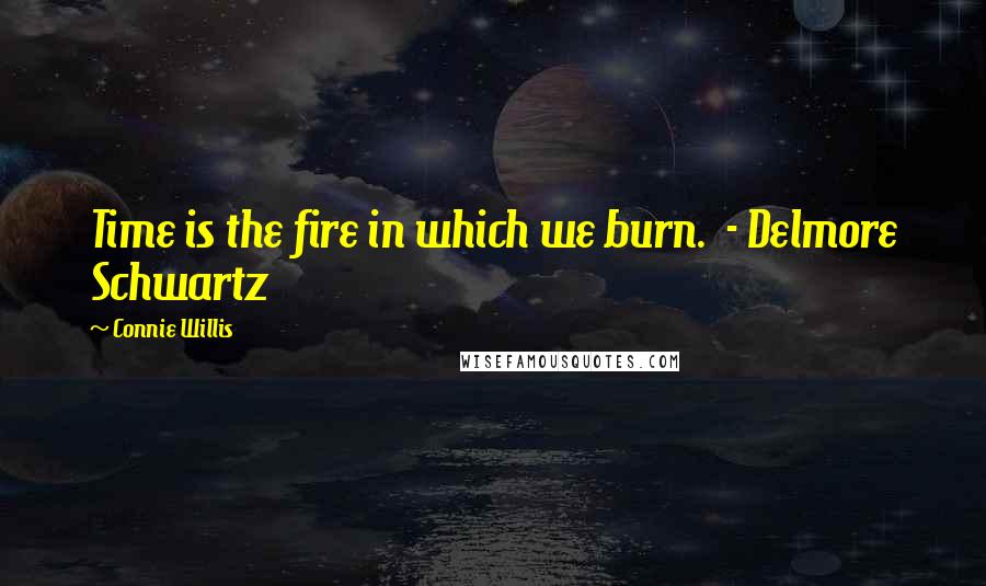 Connie Willis Quotes: Time is the fire in which we burn.  - Delmore Schwartz