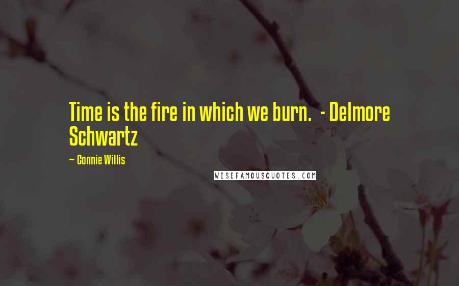 Connie Willis Quotes: Time is the fire in which we burn.  - Delmore Schwartz