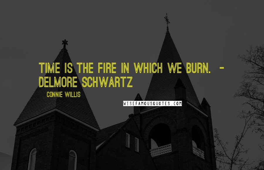 Connie Willis Quotes: Time is the fire in which we burn.  - Delmore Schwartz