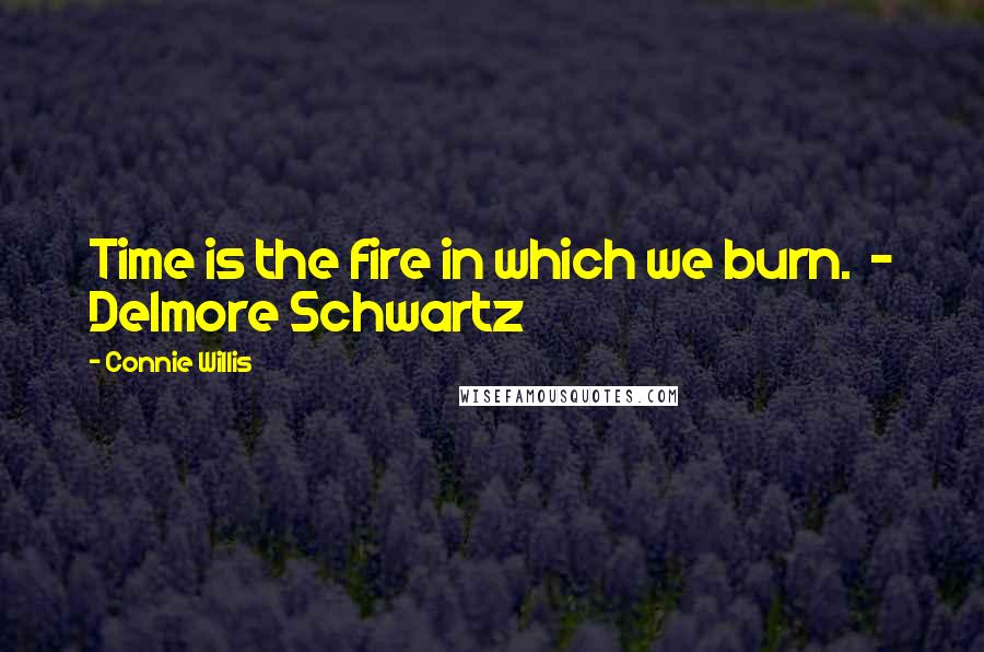 Connie Willis Quotes: Time is the fire in which we burn.  - Delmore Schwartz