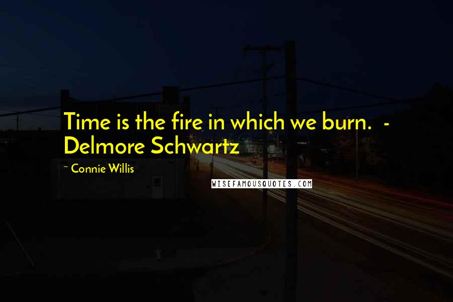 Connie Willis Quotes: Time is the fire in which we burn.  - Delmore Schwartz