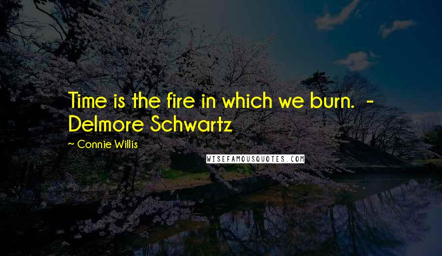 Connie Willis Quotes: Time is the fire in which we burn.  - Delmore Schwartz