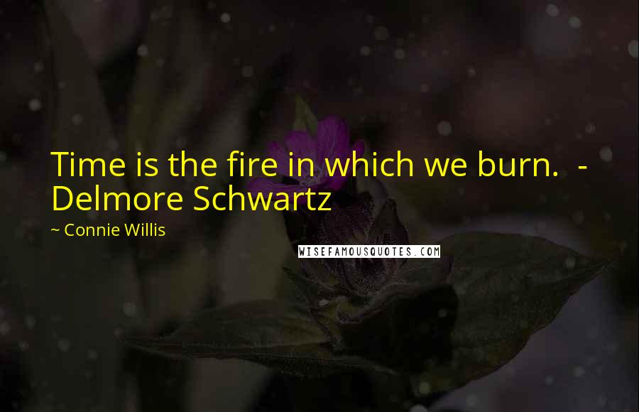 Connie Willis Quotes: Time is the fire in which we burn.  - Delmore Schwartz