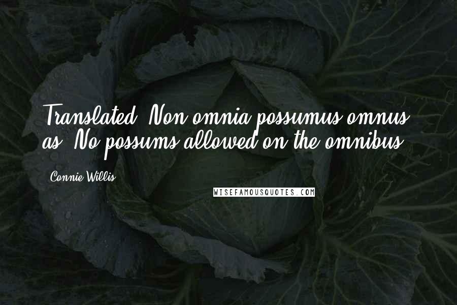 Connie Willis Quotes: Translated 'Non omnia possumus omnus' as 'No possums allowed on the omnibus.