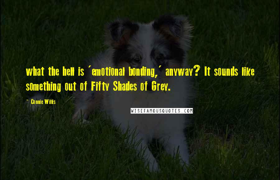 Connie Willis Quotes: what the hell is 'emotional bonding,' anyway? It sounds like something out of Fifty Shades of Grey.
