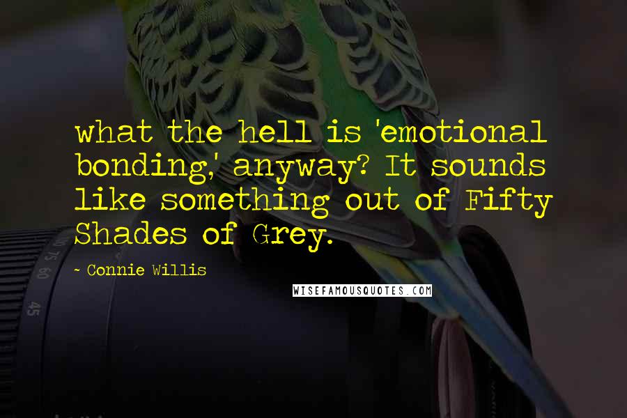 Connie Willis Quotes: what the hell is 'emotional bonding,' anyway? It sounds like something out of Fifty Shades of Grey.