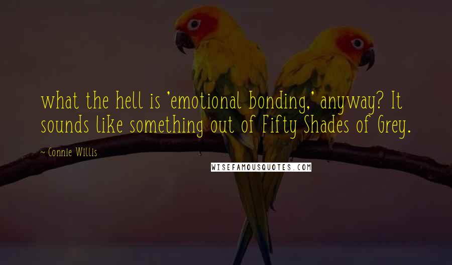 Connie Willis Quotes: what the hell is 'emotional bonding,' anyway? It sounds like something out of Fifty Shades of Grey.