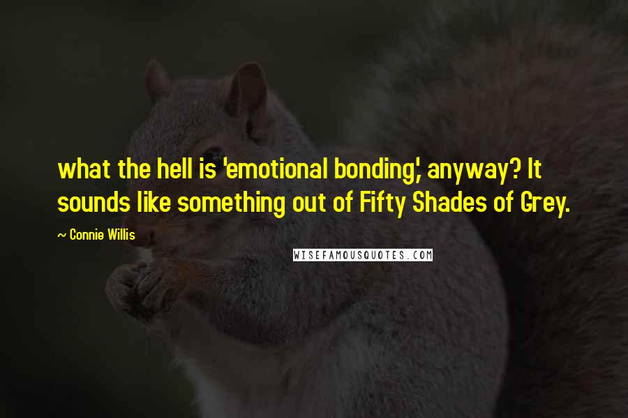 Connie Willis Quotes: what the hell is 'emotional bonding,' anyway? It sounds like something out of Fifty Shades of Grey.