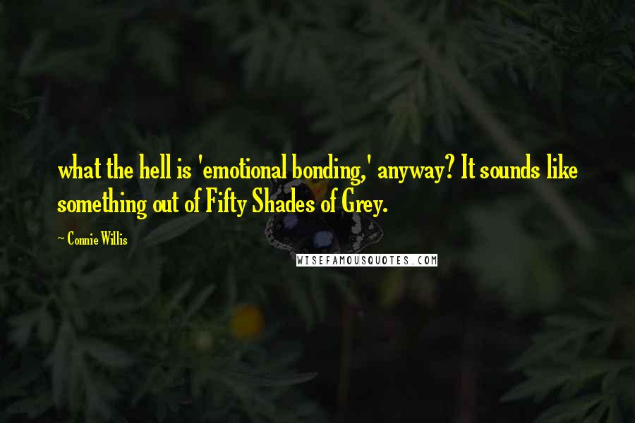 Connie Willis Quotes: what the hell is 'emotional bonding,' anyway? It sounds like something out of Fifty Shades of Grey.