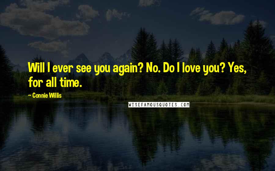 Connie Willis Quotes: Will I ever see you again? No. Do I love you? Yes, for all time.