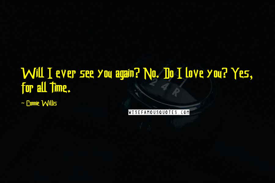 Connie Willis Quotes: Will I ever see you again? No. Do I love you? Yes, for all time.