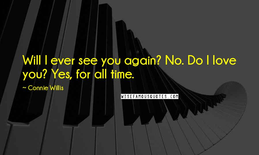 Connie Willis Quotes: Will I ever see you again? No. Do I love you? Yes, for all time.