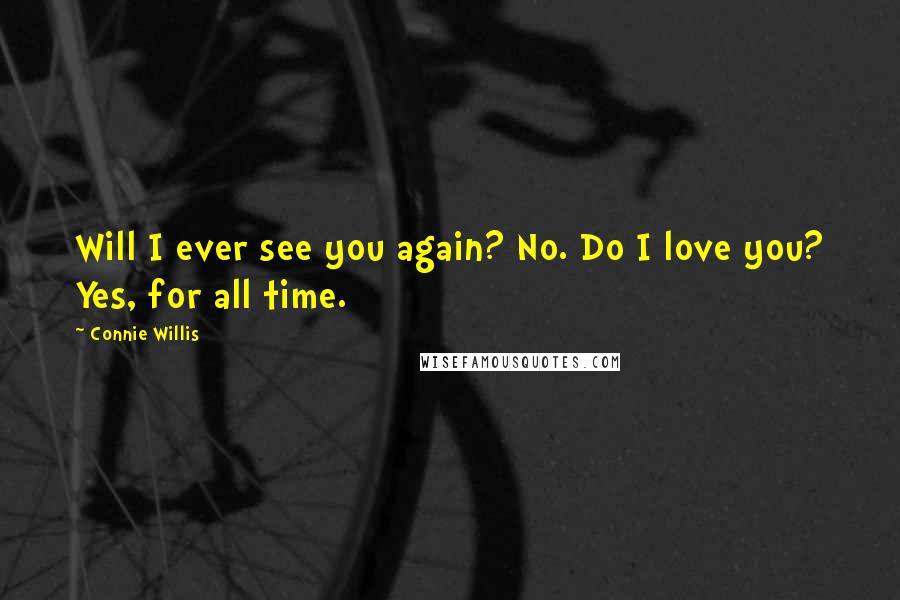 Connie Willis Quotes: Will I ever see you again? No. Do I love you? Yes, for all time.
