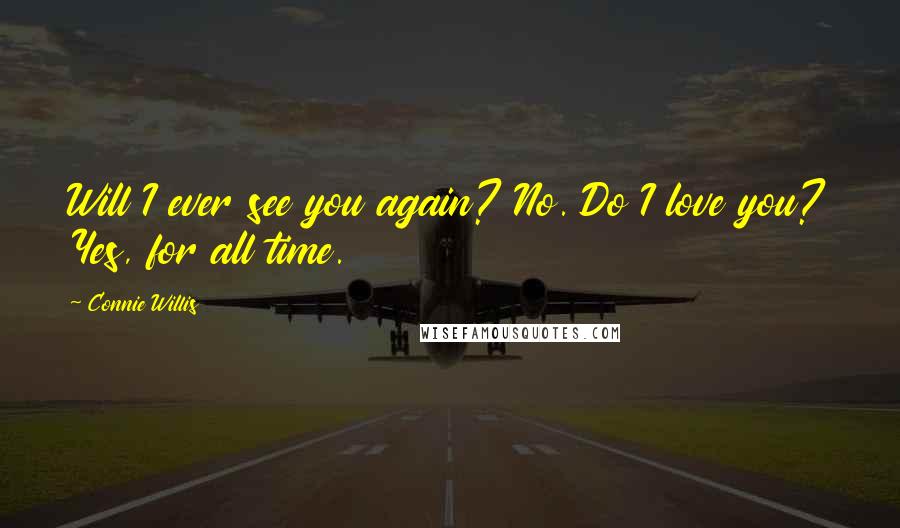 Connie Willis Quotes: Will I ever see you again? No. Do I love you? Yes, for all time.