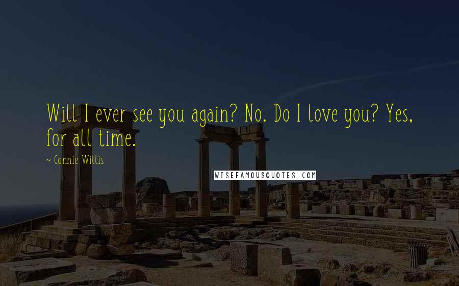 Connie Willis Quotes: Will I ever see you again? No. Do I love you? Yes, for all time.
