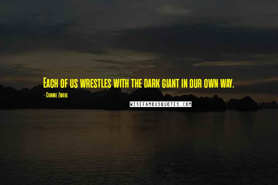 Connie Zweig Quotes: Each of us wrestles with the dark giant in our own way.