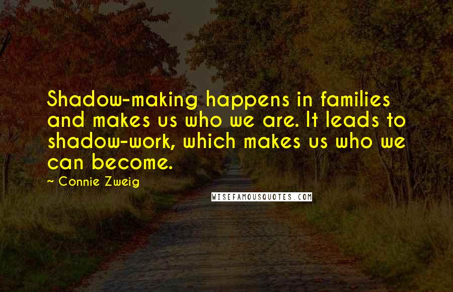 Connie Zweig Quotes: Shadow-making happens in families and makes us who we are. It leads to shadow-work, which makes us who we can become.
