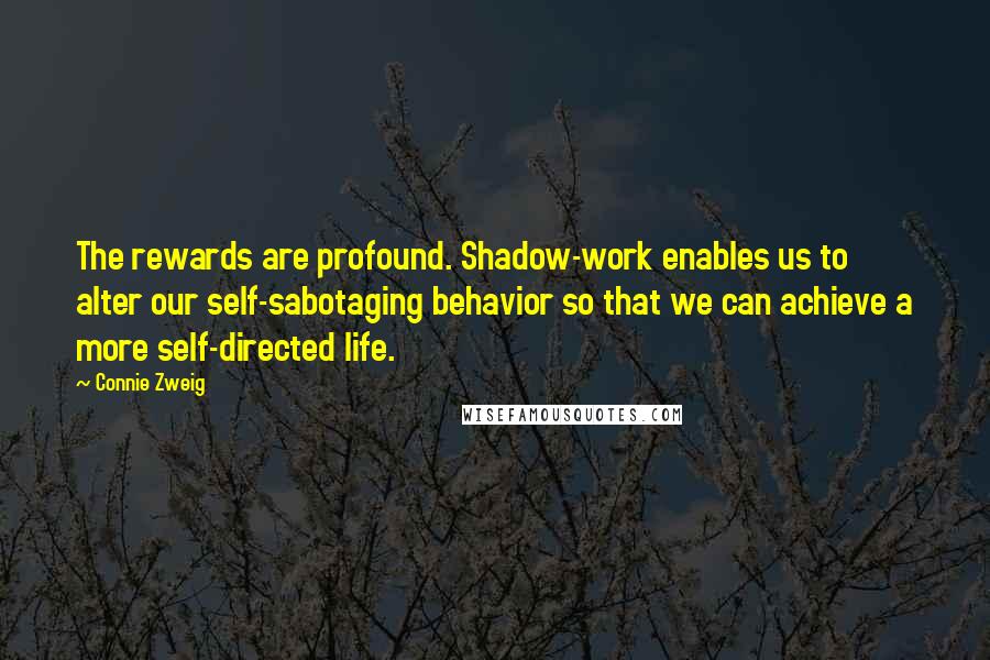 Connie Zweig Quotes: The rewards are profound. Shadow-work enables us to alter our self-sabotaging behavior so that we can achieve a more self-directed life.